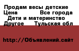 Продам весы детские › Цена ­ 1 500 - Все города Дети и материнство » Другое   . Тульская обл.